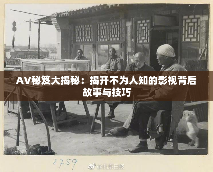 AV秘笈大揭秘：揭开不为人知的影视背后故事与技巧