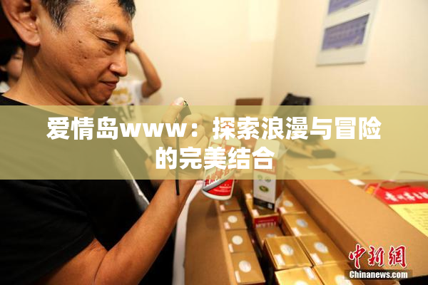 爱情岛www：探索浪漫与冒险的完美结合