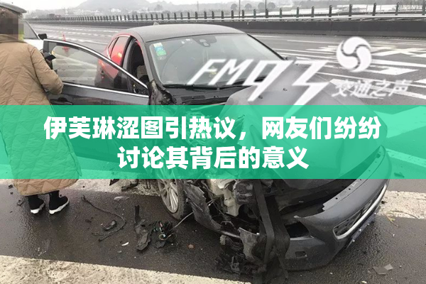 伊芙琳涩图引热议，网友们纷纷讨论其背后的意义