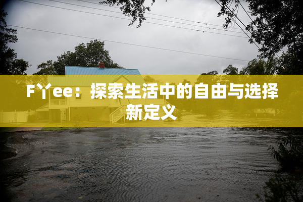 F丫ee：探索生活中的自由与选择新定义
