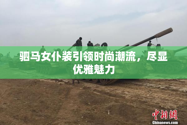 驷马女仆装引领时尚潮流，尽显优雅魅力