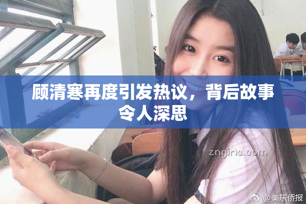 顾清寒再度引发热议，背后故事令人深思