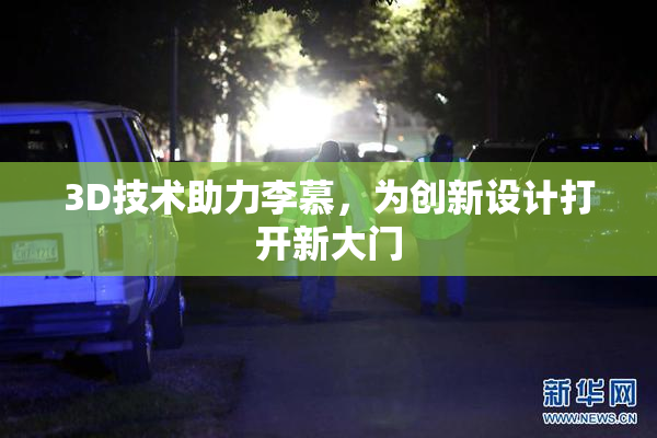 3D技术助力李慕，为创新设计打开新大门