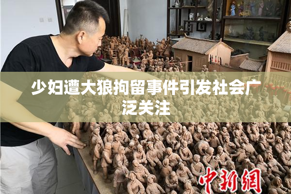 少妇遭大狼拘留事件引发社会广泛关注