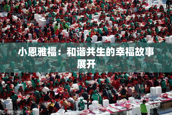小恩雅福：和谐共生的幸福故事展开
