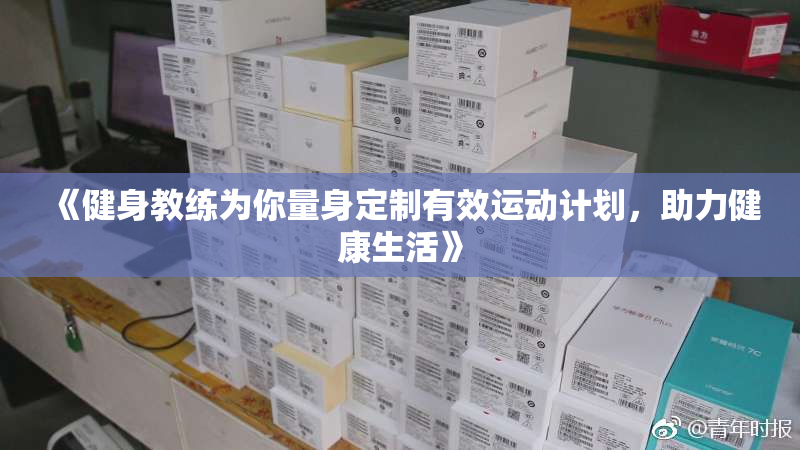 《健身教练为你量身定制有效运动计划，助力健康生活》