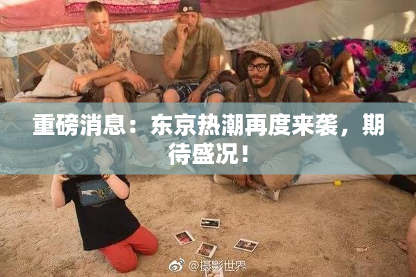 重磅消息：东京热潮再度来袭，期待盛况！