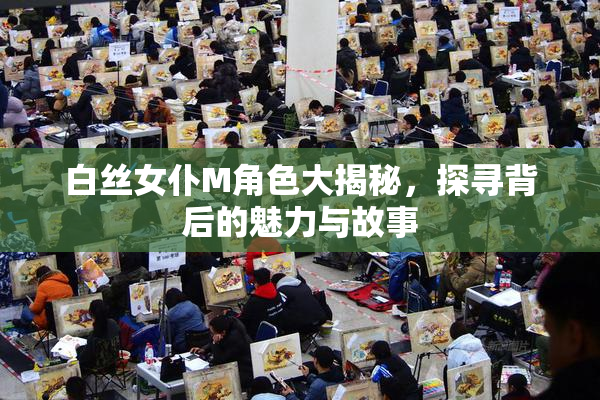 白丝女仆M角色大揭秘，探寻背后的魅力与故事