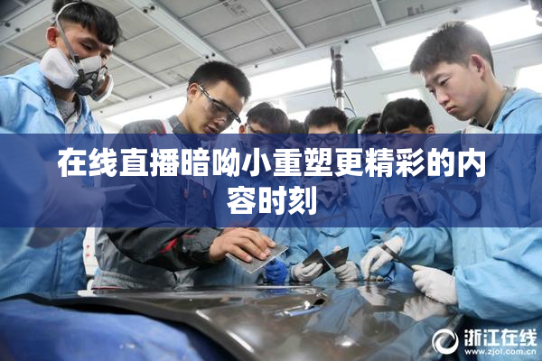 在线直播暗呦小重塑更精彩的内容时刻