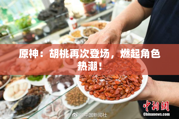 原神：胡桃再次登场，燃起角色热潮！