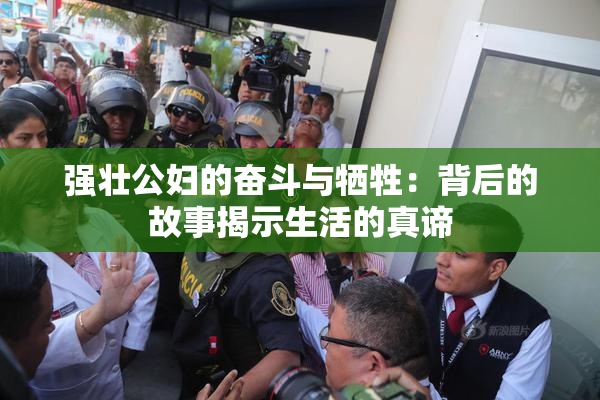强壮公妇的奋斗与牺牲：背后的故事揭示生活的真谛
