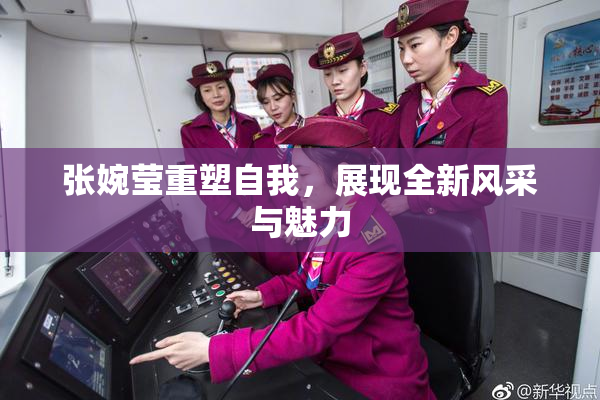张婉莹重塑自我，展现全新风采与魅力