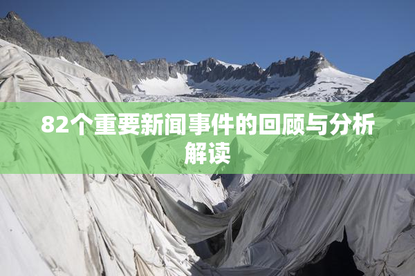 82个重要新闻事件的回顾与分析解读