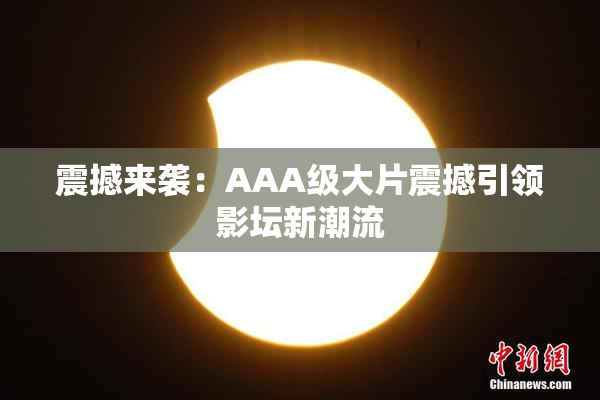 震撼来袭：AAA级大片震撼引领影坛新潮流