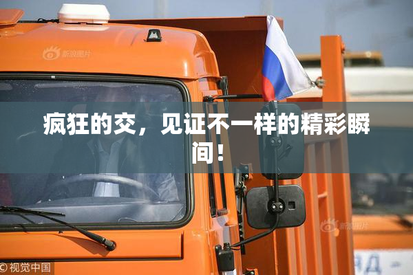疯狂的交，见证不一样的精彩瞬间！