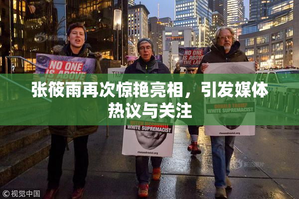 张筱雨再次惊艳亮相，引发媒体热议与关注