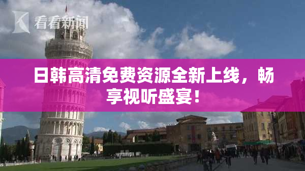 日韩高清免费资源全新上线，畅享视听盛宴！