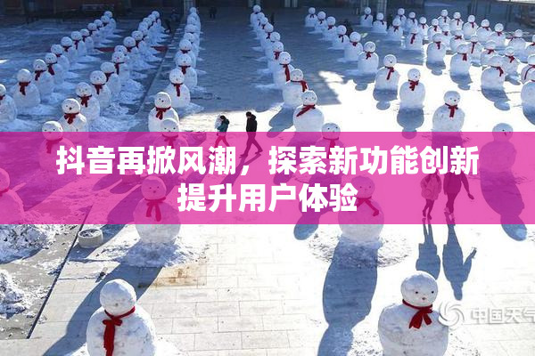 抖音再掀风潮，探索新功能创新提升用户体验