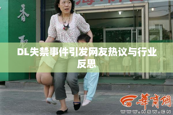 DL失禁事件引发网友热议与行业反思