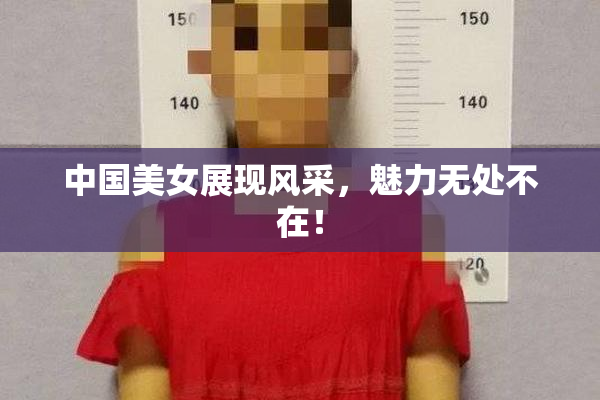 中国美女展现风采，魅力无处不在！