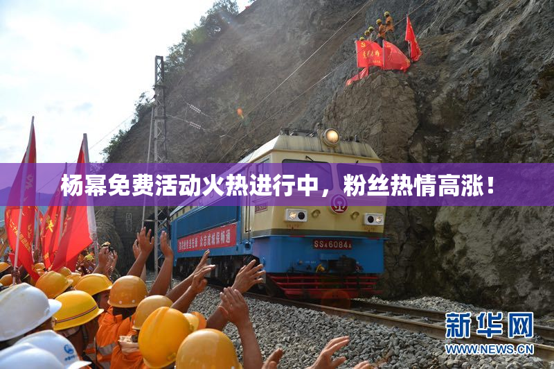 杨幂免费活动火热进行中，粉丝热情高涨！