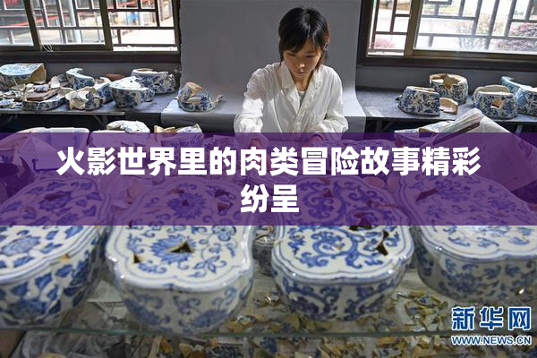 火影世界里的肉类冒险故事精彩纷呈