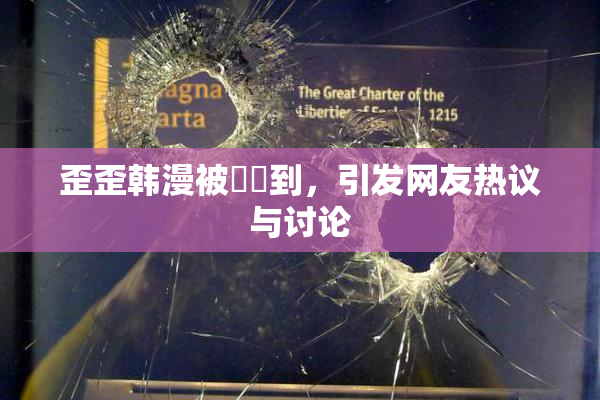歪歪韩漫被❌‌到，引发网友热议与讨论