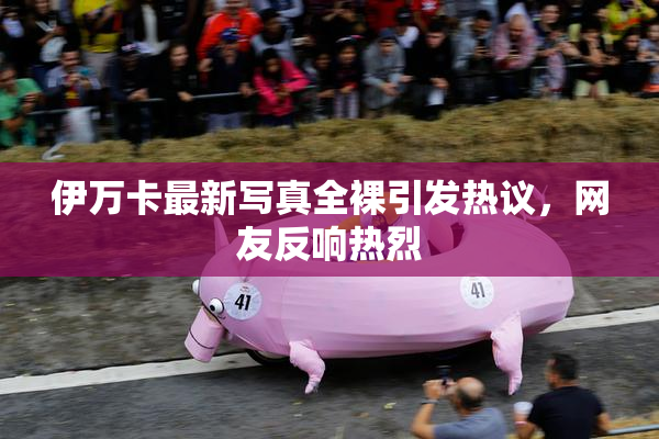 伊万卡最新写真全裸引发热议，网友反响热烈