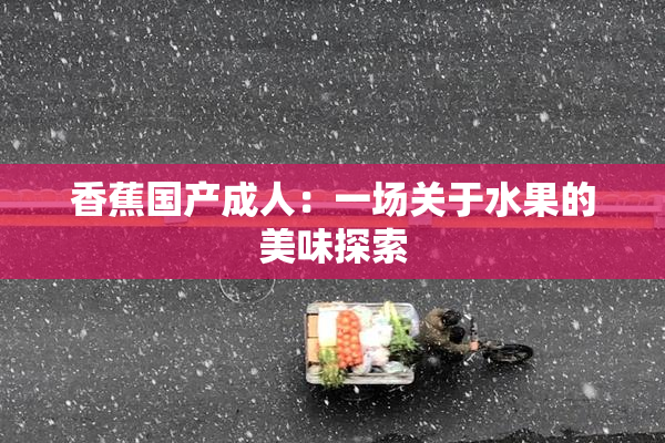香蕉国产成人：一场关于水果的美味探索