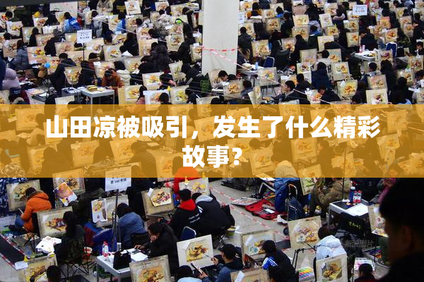 山田凉被吸引，发生了什么精彩故事？