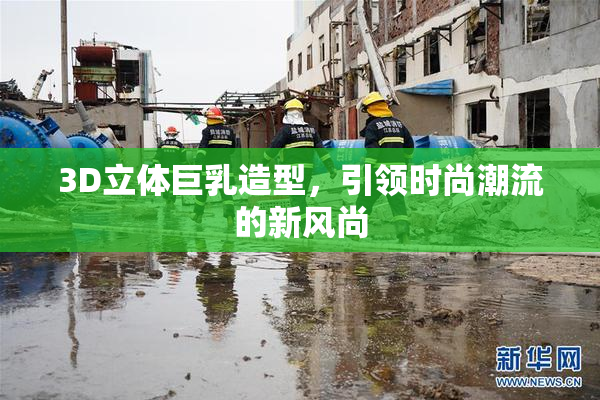 3D立体巨乳造型，引领时尚潮流的新风尚