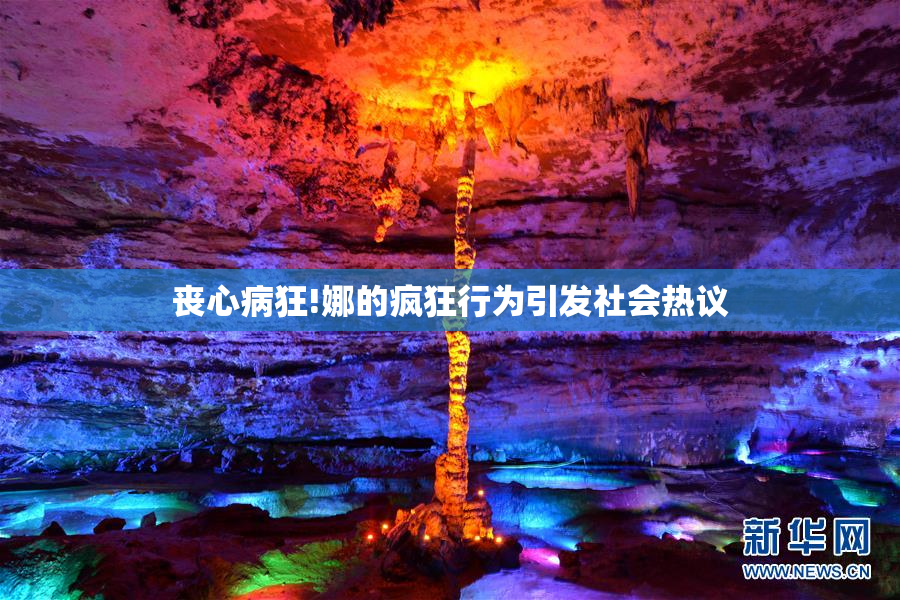 丧心病狂!娜的疯狂行为引发社会热议