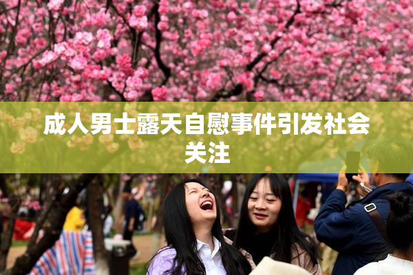 成人男士露天自慰事件引发社会关注
