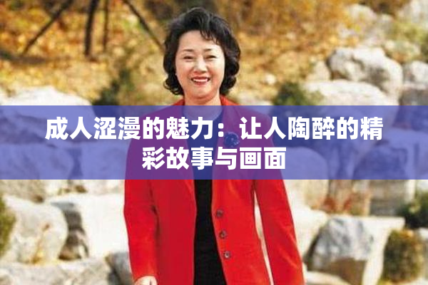 成人涩漫的魅力：让人陶醉的精彩故事与画面