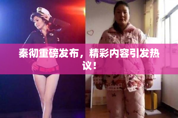 秦彻重磅发布，精彩内容引发热议！