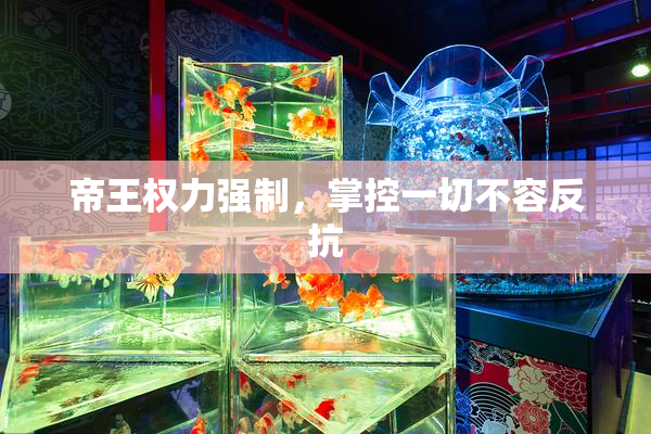 帝王权力强制，掌控一切不容反抗