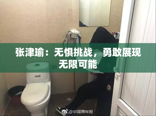 张津瑜：无惧挑战，勇敢展现无限可能