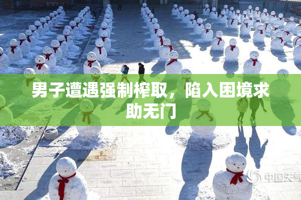 男子遭遇强制榨取，陷入困境求助无门