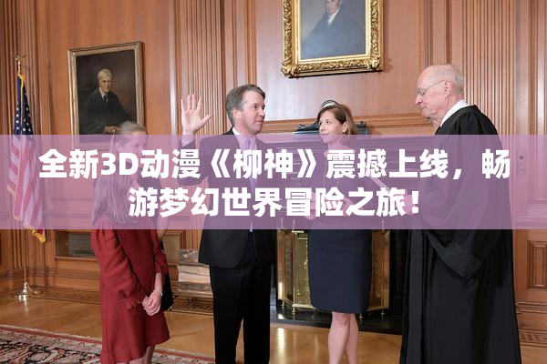 全新3D动漫《柳神》震撼上线，畅游梦幻世界冒险之旅！
