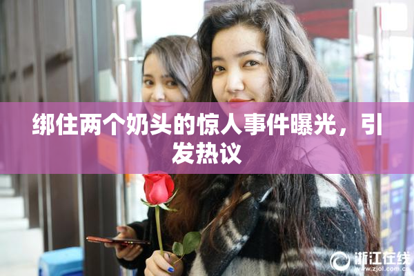 绑住两个奶头的惊人事件曝光，引发热议