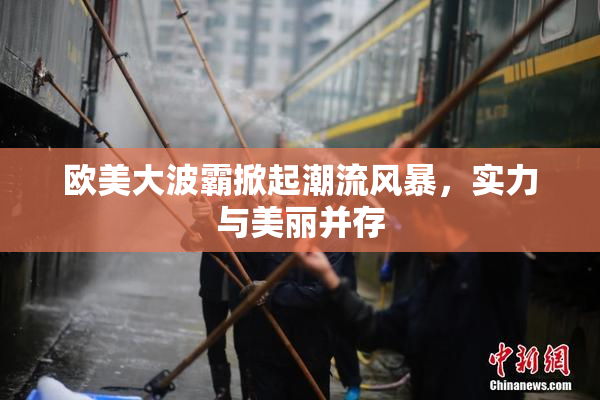 欧美大波霸掀起潮流风暴，实力与美丽并存
