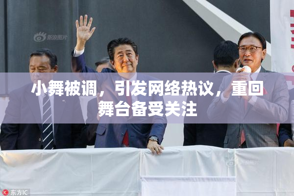 小舞被调，引发网络热议，重回舞台备受关注