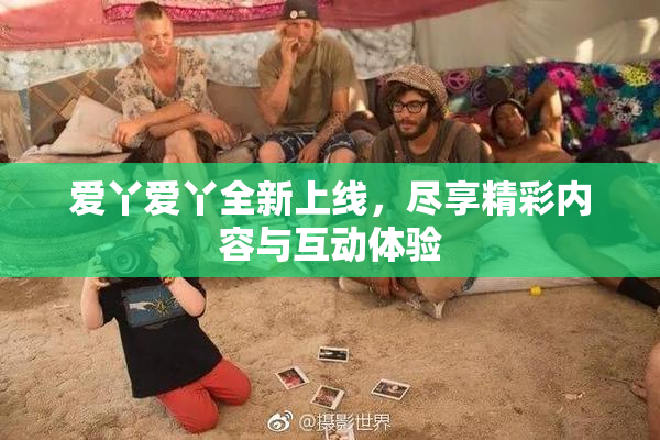 爱丫爱丫全新上线，尽享精彩内容与互动体验
