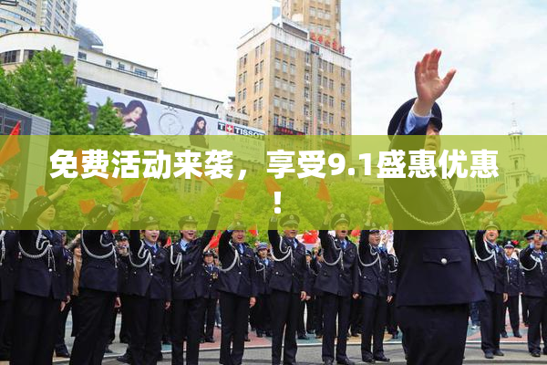 免费活动来袭，享受9.1盛惠优惠！