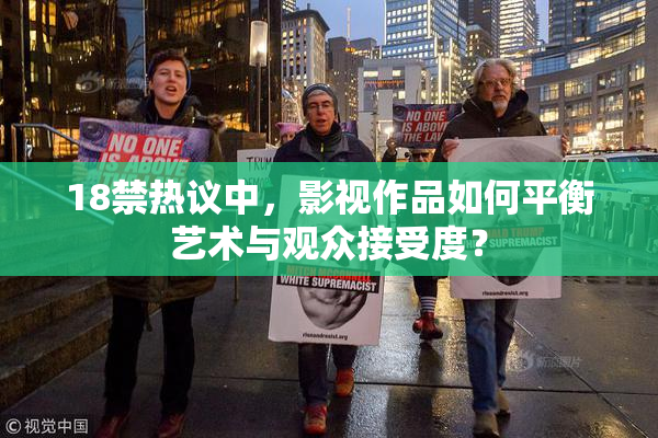18禁热议中，影视作品如何平衡艺术与观众接受度？