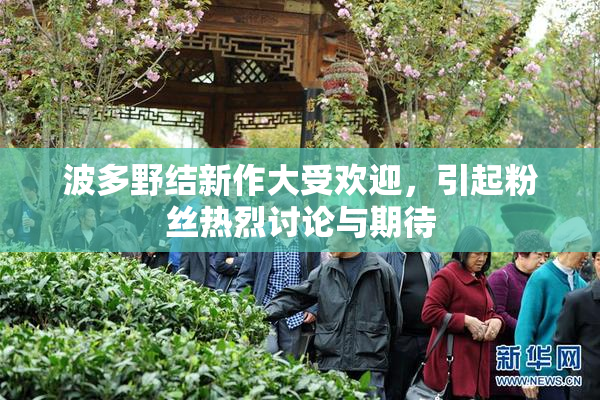 波多野结新作大受欢迎，引起粉丝热烈讨论与期待