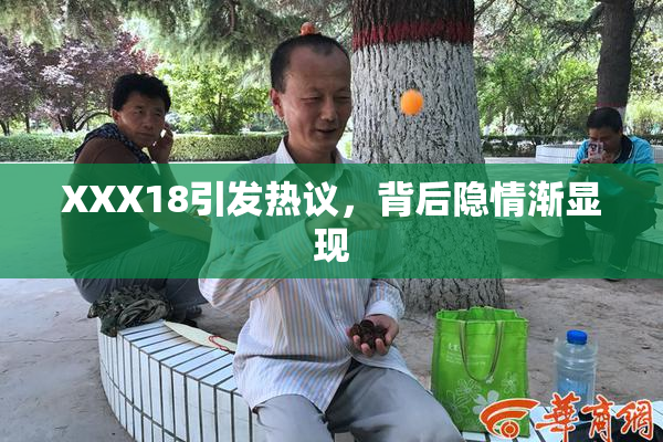 XXX18引发热议，背后隐情渐显现