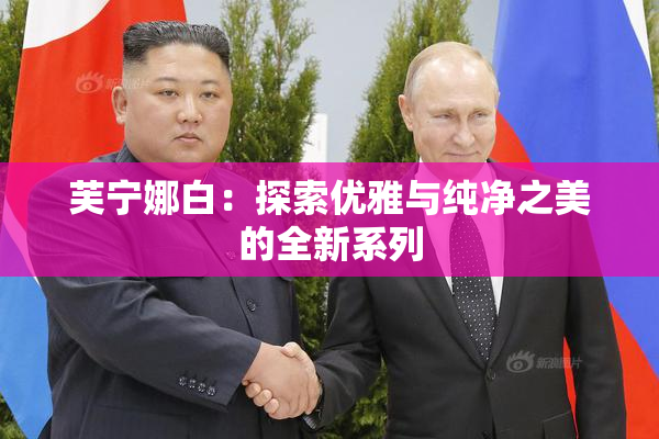 芙宁娜白：探索优雅与纯净之美的全新系列