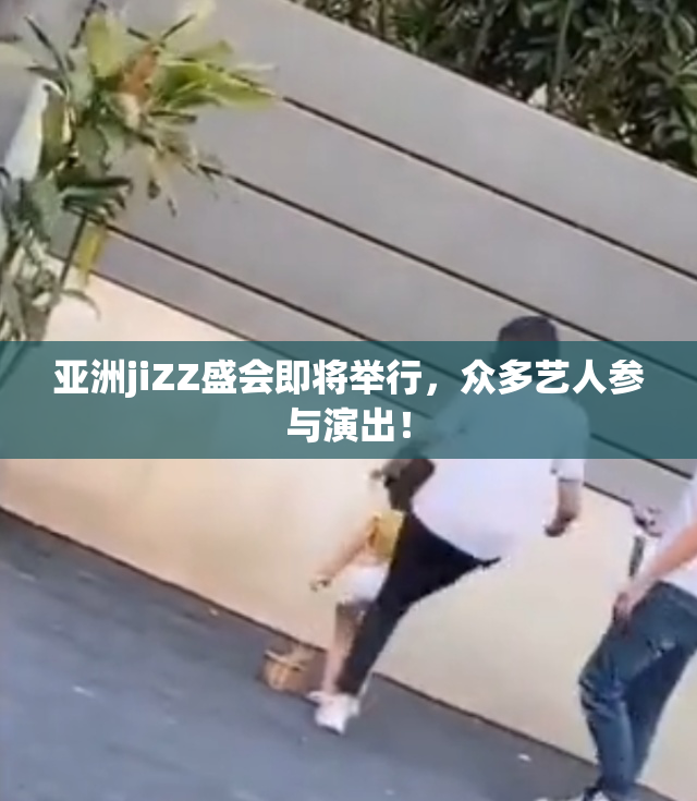 亚洲jiZZ盛会即将举行，众多艺人参与演出！