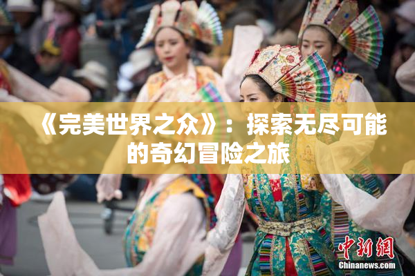 《完美世界之众》：探索无尽可能的奇幻冒险之旅